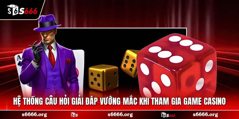 Hệ thống câu hỏi giải đáp vướng mắc khi tham gia game casino