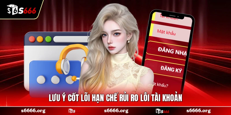 Lưu ý cốt lõi hạn chế rủi ro lỗi tài khoản