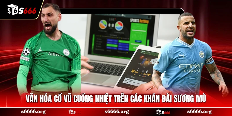 Văn hóa cổ vũ cuồng nhiệt trên các khán đài sương mù